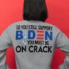 Joe Biden So You Still Support You Sust Be On Crack 2D Hoodie Shirt