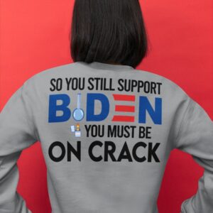 Joe Biden So You Still Support You Sust Be On Crack 2D Hoodie Shirt